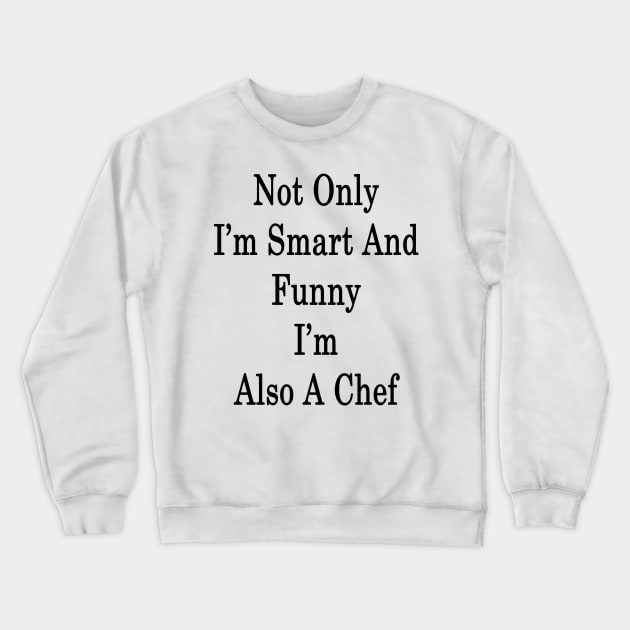 Not Only I'm Smart And Funny I'm Also A Chef Crewneck Sweatshirt by supernova23